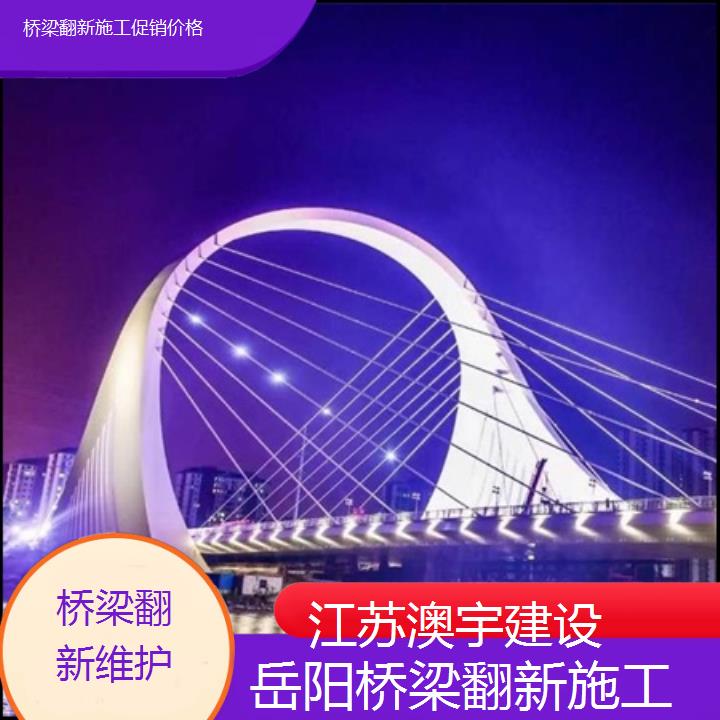 岳阳桥梁翻新施工促销价格「桥梁翻新维护」2024排名一览