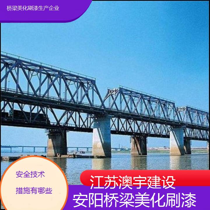 安阳桥梁美化刷漆生产企业「安全技术措施有哪些」2024排名一览