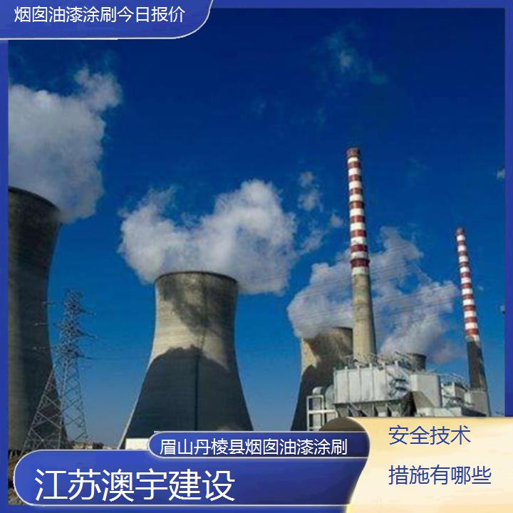 烟囱油漆涂刷眉山丹棱县公司今日报价「安全技术措施有哪些」2024排名一览