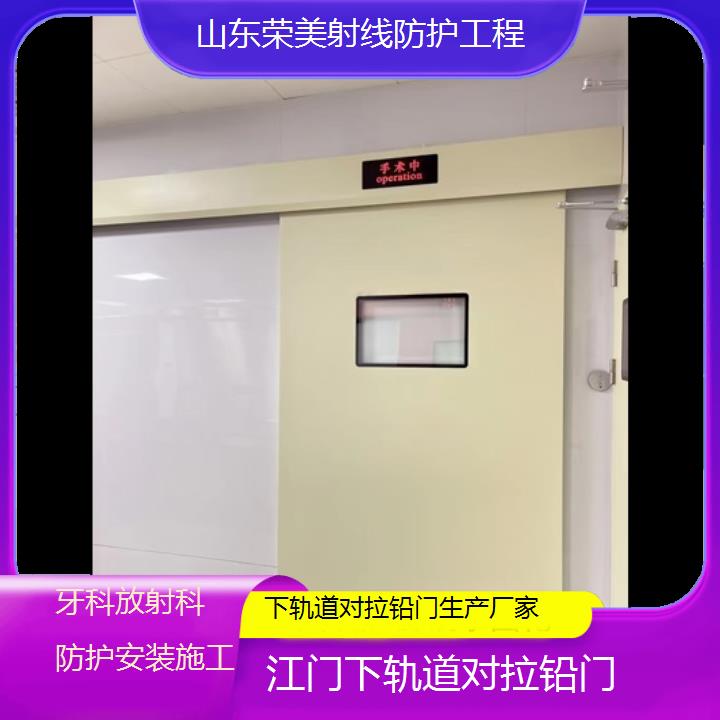 江门下轨道对拉铅门生产厂家「牙科放射科防护安装施工」2024排名一览