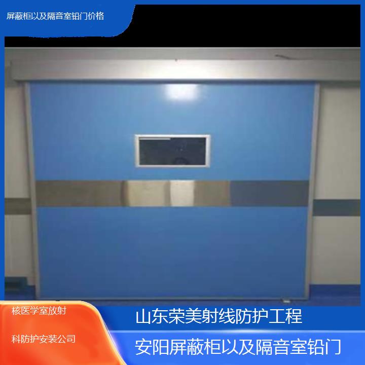 安阳屏蔽柜以及隔音室铅门价格「核医学室放射科防护安装公司」2024排名一览