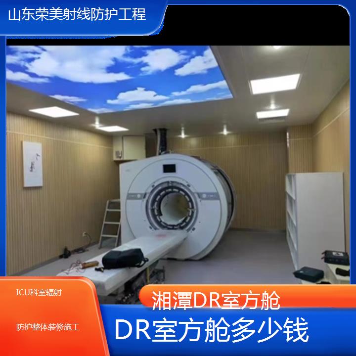 铅房:湘潭DR室方舱多少钱「ICU科室辐射防护整体装修施工+2025排名一览