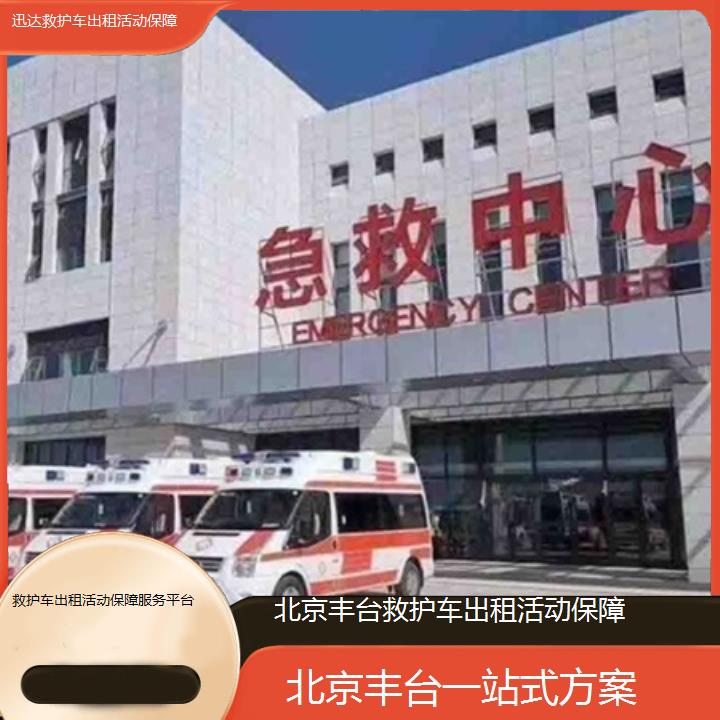 北京丰台救护车出租活动保障服务平台「一站式方案」+2025价格一览表