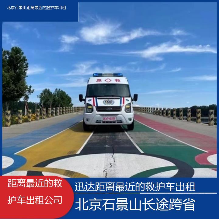 北京石景山距离最近的救护车出租公司「长途跨省」+2025价格一览