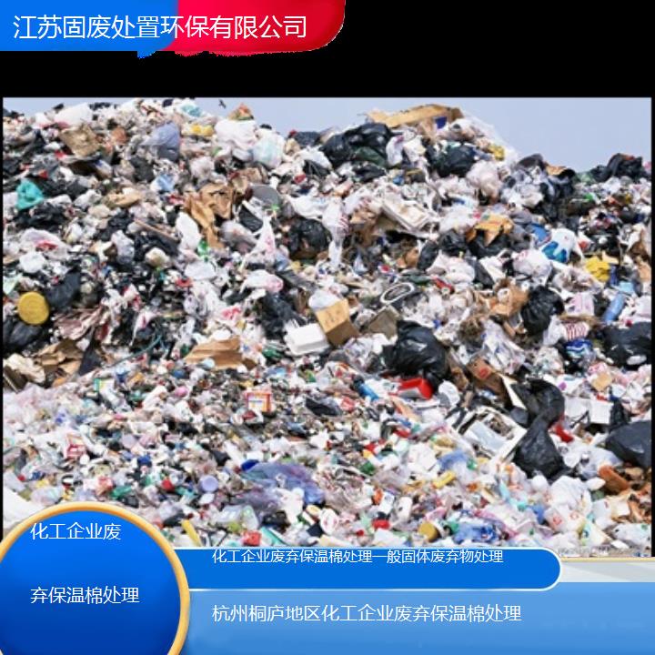 杭州桐庐地区化工企业废弃保温棉处理一般固体废弃物处理2024固废处置