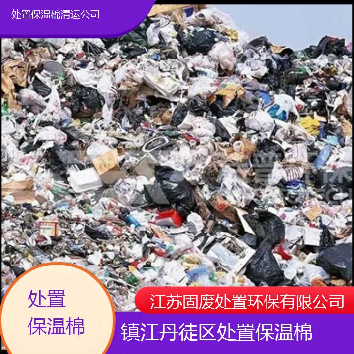 镇江丹徒区处置保温棉清运公司2024固废处置