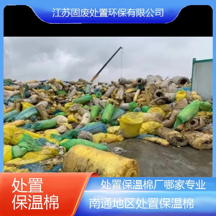 南通地区处置保温棉厂哪家专业2024固废处置