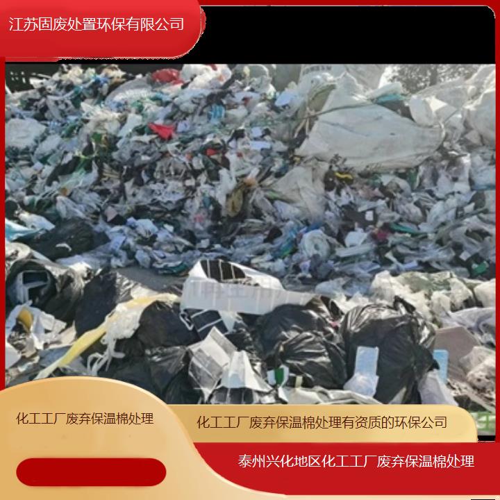 泰州兴化地区化工工厂废弃保温棉处理有资质的环保公司2024固废处置