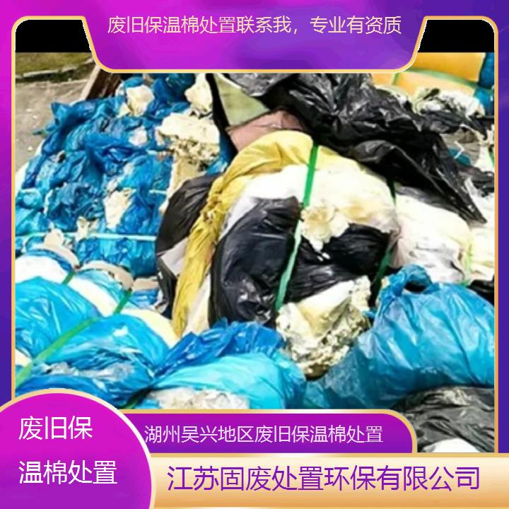 湖州吴兴地区废旧保温棉处置联系我，专业有资质2024固废处置