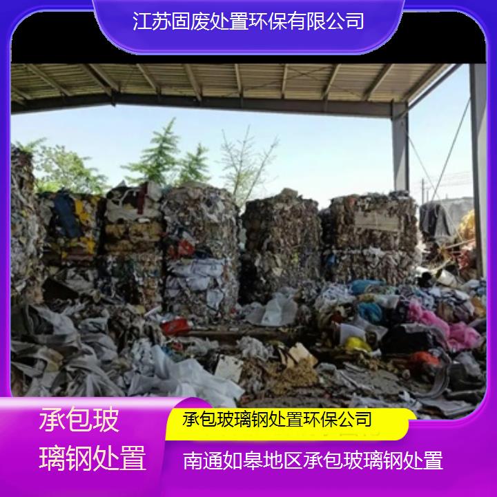 南通如皋地区承包玻璃钢处置环保公司2024固废处置