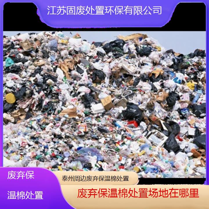 泰州周边废弃保温棉处置场地在哪里2024固废处置