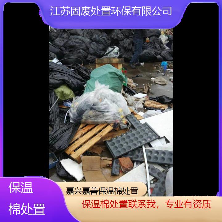 嘉兴嘉善保温棉处置联系我，专业有资质2024固废处置