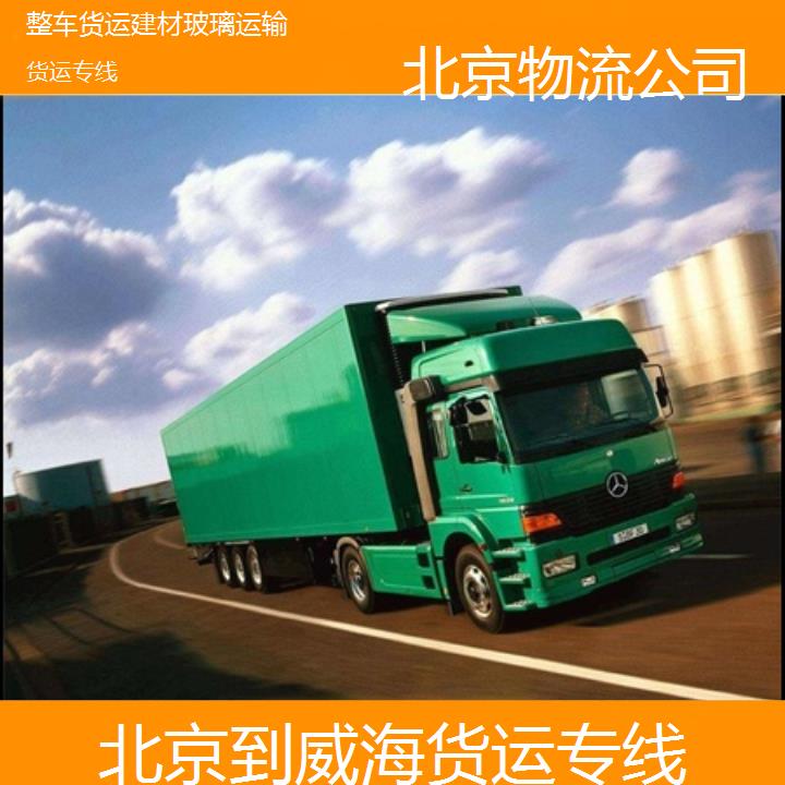 北京到威海物流专线-货运专线「整车货运建材玻璃运输」2024排名一览