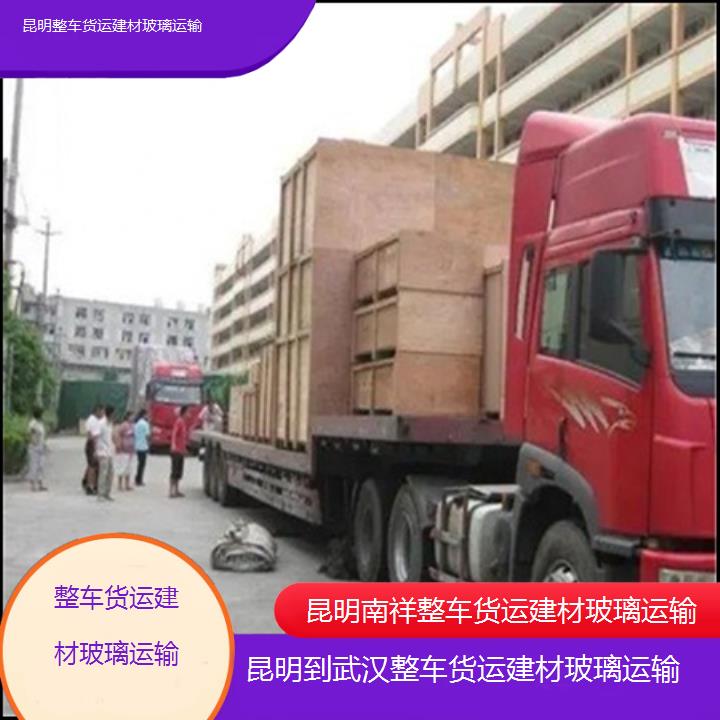 昆明到武汉物流公司-整车货运建材玻璃运输「整车货运建材玻璃运输」2025榜单一览