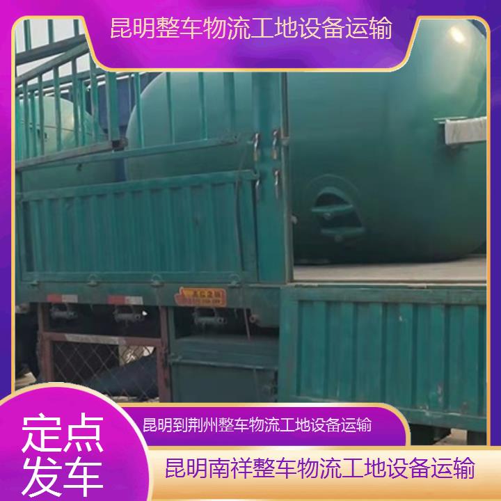 昆明到荆州物流公司-整车物流工地设备运输「定点发车」2025榜单一览