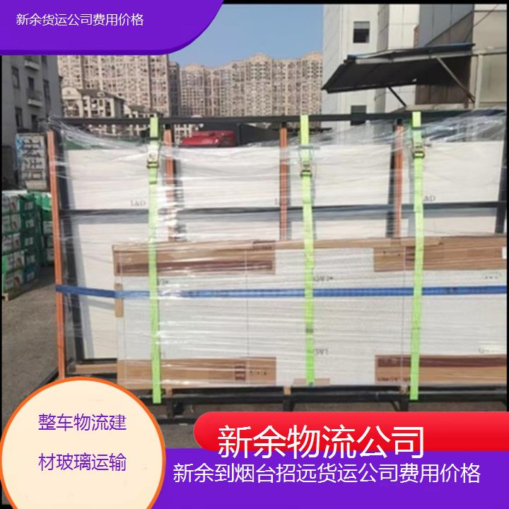 新余到烟台招远物流专线-货运公司费用价格「整车物流建材玻璃运输」2025排名一览