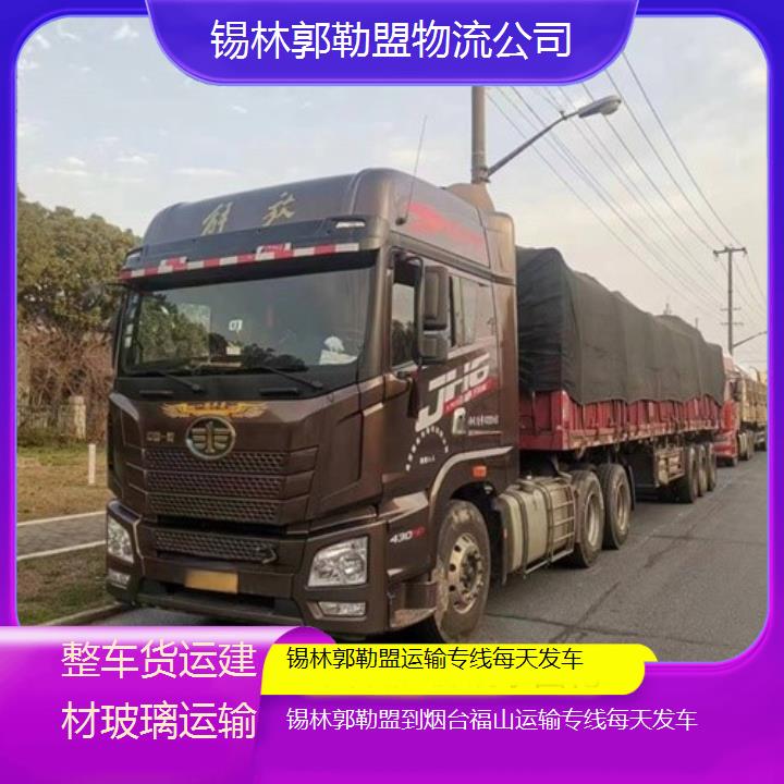 锡林郭勒盟到烟台福山物流专线-运输专线每天发车「整车货运建材玻璃运输」2025排名一览