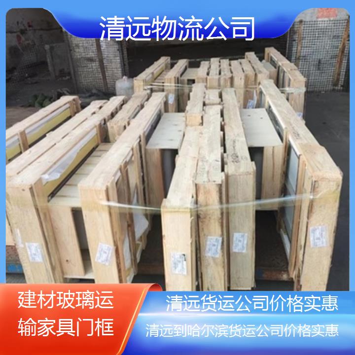 清远到哈尔滨物流专线-货运公司价格实惠「建材玻璃运输家具门框」2025排名一览