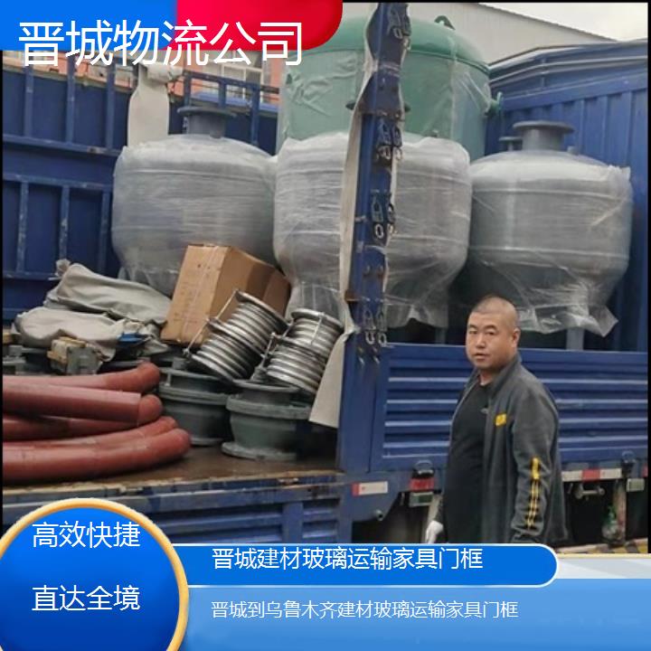 晋城到乌鲁木齐物流专线-建材玻璃运输家具门框「快捷直达全境」2025本地报价一览